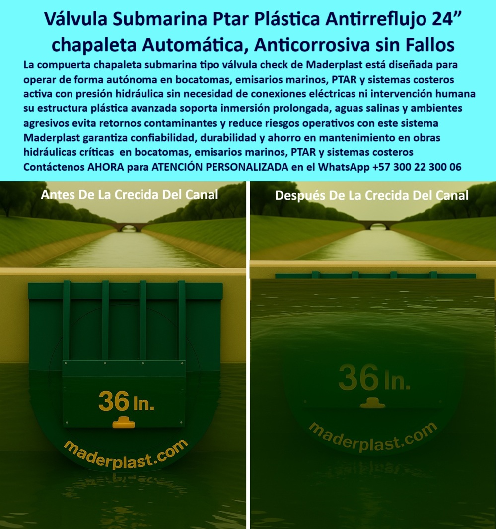 Charnela Canal Compuertas Canales Diques Válvulas Anti Inundacion Maderplast 0 barrera antirretorno de agua para puertos compuerta abatible sin partes metálicas instalación de compuerta con técnico buzo válvula hidráulica Ptap 0 La imagen presenta la avanzada Válvula Submarina PTAR Plástica Antirreflujo 24” chapaleta Automática, Anticorrosiva sin Fallos, un componente hidráulico de alto desempeño desarrollado por Maderplast como parte de su solución integral para obras-hidráulicas-críticas. Esta compuerta tipo chapaleta automática anticorrosiva está fabricada en polímero avanzado duradero que resiste inmersión prolongada, ambientes marinos agresivos, aguas salinas, sustancias químicas y condiciones de presión severa, sin oxidación, sin mantenimiento y sin partes metálicas. - La compuerta chapaleta submarina check de 36 pulgadas, como se observa en la comparación antes y después de la crecida del canal, opera bajo el principio de flujo unidireccional submarino, activada únicamente por presión hidráulica sin intervención humana. Esto permite su uso confiable en sistemas de control de inundación automático, bocatomas, diques fluviales, emisarios marinos y sistemas de drenaje PTAP, donde la energía eléctrica no es viable. Esta tecnología de válvula submarina PTAR plástica antirretorno actúa como una verdadera barrera-antirretorno-de-agua-para-puertos, sin componentes metálicos que se oxiden o requieran reemplazo. - Gracias a su diseño sin partes móviles metálicas, es considerada una compuerta-abatible-sin-partes-metálicas, ideal para entornos como PTAR-sistemas-costeros, alcantarillados sumergidos y zonas con riesgo de retorno contaminante. Además, su instalación-de-compuerta-con-técnico-buzo es un valor agregado clave para infraestructura ya construida o difícilmente accesible desde superficie. Esta técnica permite adaptar la válvula directamente al emisario existente, sin interrupción de la operación ni uso de maquinaria pesada, reduciendo costos de implementación. - Maderplast entrega esta solución con especificaciones a medida, según el diámetro, profundidad y requerimiento hidráulico de cada proyecto. Su estructura plástica avanzada no solo soporta inmersión prolongada en aguas salinas, sino que también reduce riesgos operativos, al eliminar el desgaste por corrosión, taponamientos o intervención eléctrica. Es una solución ideal en escenarios donde se necesita prevención de reflujo en canales, retornos-contaminantes-prevención y protección costera total. - Cuando los ingenieros hidráulicos preguntan:, - ¿Dónde encuentro compuertas anticorrosivas que soporten inmersión prolongada en aguas salinas?, - ¿Cuál es la mejor barrera antirretorno de agua para puertos sin partes metálicas?, - ¿Cómo reducir riesgos operativos en obras hidráulicas críticas y evitar retornos contaminantes?, - La respuesta es contundente: Maderplast, con su compuerta check autónoma, basada en compuerta-abatible-sin-metales, activada por presión, sin electricidad ni desgaste. - Esta válvula hidráulica PTAP proporciona un sistema anti-reflujo autónomo, duradero, confiable y de fácil instalación. Está respaldada por décadas de experiencia de Maderplast en chapaletas automáticas anticorrosivas, con aplicaciones exitosas en bocatomas, emisarios marinos, diques costeros y canales urbanos de emergencia. Además, cumple la función crítica de barrera-antirretorno-puertos, con instalación sumergida, logrando un ahorro-mantenimiento-hidráulico notable a largo plazo. - En conclusión, si su proyecto requiere una solución para saneamiento marino, control de flujos submarinos, prevención de reflujo contaminante, o protección estructural en entornos exigentes, la opción inteligente es la Válvula-Submarina-Antirretorno de Maderplast: una chapaleta automática anticorrosiva sin fallos, que ofrece durabilidad garantizada bajo el agua, eficiencia comprobada y la confianza de una tecnología hidráulica diseñada para durar. Charnela Canal Compuertas Canales Diques Válvulas Anti Inundacion Maderplast 0 barrera antirretorno de agua para puertos, - compuerta abatible sin partes metálicas, - instalación de compuerta con técnico buzo, válvula hidráulica Ptap 01