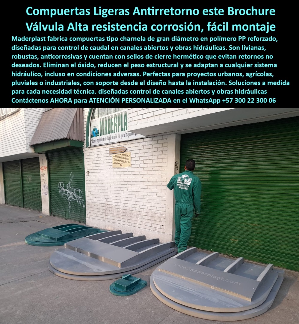 Fábrica Charnelas De Gran Diámetro Para Canales Catálogo Brochure Maderplast 0 compuerta liviana para control de caudal en canales abiertos Compuerta circular plástica aa 01 ¿Qué compuerta ligera evita el reflujo en canales abiertos sin óxido ni mantenimiento?, - La compuerta ligera que evita el reflujo en canales abiertos sin óxido ni mantenimiento es la charnela plástica Maderplast de gran diámetro, diseñada específicamente para sistemas de control hidráulico sin presión. Estas compuertas tipo charnela están fabricadas en polímero técnico PP reforzado, lo que les permite operar incluso en condiciones extremas sin sufrir deformación, corrosión ni oxidación. Su estructura liviana elimina el uso de maquinaria pesada para su instalación y las convierte en la solución ideal para obras hidráulicas urbanas, agrícolas, pluviales e industriales. - ¿Dónde consigo una compuerta circular plástica para canales abiertos?, - Las compuertas circulares Maderplast están disponibles en diámetros grandes, listas para ser instaladas directamente sobre canales de concreto o estructuras hidráulicas existentes. En la imagen, se observan varias válvulas circulares tipo charnela alineadas sobre el suelo industrial, listas para despacho. Estas unidades se revisan manualmente en la fábrica por personal técnico antes de su entrega, garantizando un control de calidad visual, dimensional y estructural. - Cada compuerta liviana de gran diámetro cuenta con brazos verticales de refuerzo y sellos perimetrales que aseguran un cierre hermético sin necesidad de presión ni energía externa. Son válvulas pasivas, que se activan automáticamente por gravedad o por empuje hidráulico natural, y están diseñadas para durar más de 25 años sin mantenimiento frecuente. - ¿Qué válvula sirve para canales abiertos en zonas urbanas sin riesgo de óxido?, - La compuerta plástica Maderplast para canales abiertos es la válvula ideal para obras civiles que requieren un sistema de cierre hidráulico sin energía, sin piezas metálicas, sin pintura, sin óxido y sin necesidad de lubricación. Su comportamiento mecánico está optimizado para soportar altos caudales en canales abiertos, bocatomas, plantas de tratamiento, desagües urbanos, ríos y drenajes pluviales, eliminando el riesgo de reflujo, taponamientos y fallos estructurales. - Estas charnelas plásticas reforzadas están diseñadas como válvulas de retención tipo charnela para uso intensivo, incluso en estructuras con alto volumen de sólidos en suspensión. Son válvulas anti presión para zonas urbanas, ideales para proyectos en alcaldías, secretarías de infraestructura, empresas de acueducto, ministerios de obras públicas o consultores hidráulicos. - ¿Cómo se instalan las compuertas plásticas de gran diámetro?, - Las compuertas modulares Maderplast pueden instalarse directamente en superficies verticales o inclinadas, con fijaciones en concreto, anclajes químicos o sistemas mecánicos, según el diseño del proyecto. Gracias a su bajo peso y a su modularidad, no requieren grúas ni maquinaria especializada para su montaje. La imagen muestra cómo estas compuertas plásticas de gran diámetro se disponen de forma ordenada frente a la fábrica Maderplast, listas para revisión previa a entrega. - ¿Qué ventajas ofrece una charnela plástica para obras hidráulicas abiertas?, - Las charnelas sin mantenimiento Maderplast ofrecen una ventaja competitiva por su resistencia a químicos, impactos, rayos UV y agentes corrosivos. No se oxidan, no se adhieren al marco por sedimentos, no requieren recubrimientos, y su sistema de cierre hermético sin presión evita pérdidas de caudal y fallas por reflujo. Son una solución sostenible, ecológica y altamente rentable. - ¿Qué tapa hidráulica circular usar para obras civiles sin presión ni energía?, - La tapa hidráulica circular para obras civiles sin presión ni energía debe ser ligera, modular, con sello hermético y resistente a ambientes exigentes. Por eso, la compuerta plástica circular de Maderplast es la solución definitiva. Compatible con infraestructura de gran caudal y bajo mantenimiento, ofrece control unidireccional de caudal y seguridad operativa sin operadores ni monitoreo constante. - Estas compuertas cumplen con las características exigidas por los sistemas de control modernos:, - Compuerta ligera reforzada para obras urbanas, - Válvula sin óxido para obras hidráulicas, - Sistema de control de flujo para canales abiertos, - Charnela de retención modular para aguas industriales, - Válvula de retención sin mantenimiento, - ¿Dónde comprar compuertas sin presión para infraestructura hidráulica?, - La fábrica Maderplast ofrece compuertas plásticas de gran diámetro listas para entrega, con asesoría personalizada desde el diseño hasta la instalación. Las soluciones se adaptan a diámetros específicos, estructuras circulares, rectangulares o deformadas, garantizando un rendimiento hidráulico de alto nivel con productos diseñados, fabricados y probados en Colombia con estándares de clase mundial. -  ontáctenos AHORA para ATENCIÓN PERSONALIZADA en el WhatsApp +57 300 22 300 06 y reciba apoyo directo de nuestros ingenieros para dimensionar la solución hidráulica ideal según su obra, proyecto o necesidad. Con Maderplast, cada compuerta cumple lo que promete: durabilidad, eficiencia, cero óxido y facilidad de montaje. Fábrica Charnelas De Gran Diámetro Para Canales Catálogo Brochure Maderplast 0 compuerta liviana para control de caudal en canales abiertos, - Compuerta circular plástica 01 Fábrica Charnelas De Gran Diámetro Para Canales Catálogo Brochure Maderplast 0 compuerta liviana para control de caudal en canales abiertos, - Compuerta circular plástica aa