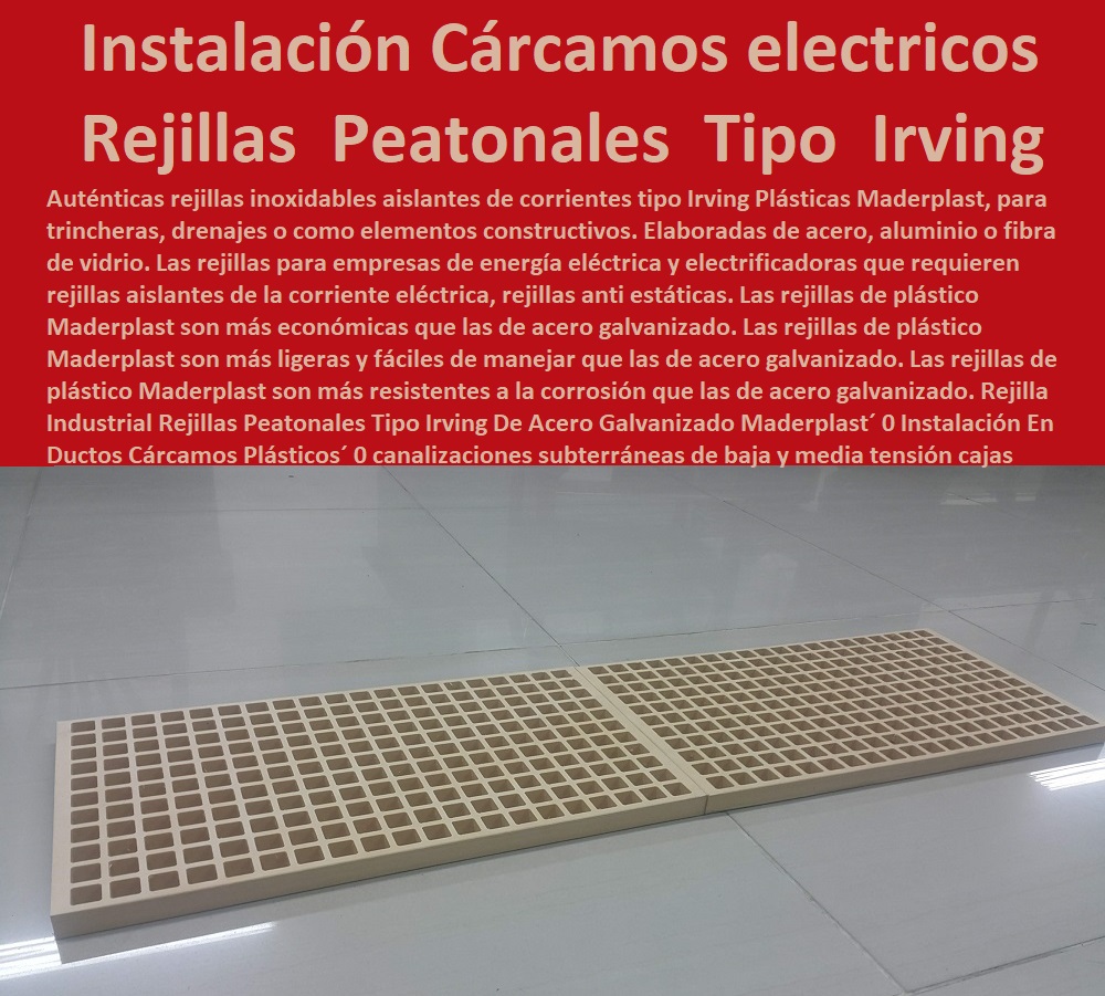 Rejilla Industrial Rejillas  PROVEEDOR DISTRIBUIDOR FABRICANTE DE SUMINISTRO E INSTALACIÓN DE MATERIALES PARA REDES ELÉCTRICAS 0 Plaquetas De Señalización Canalizaciones Eléctricas 0 Gabinetes De Exteriores 0 Gabinetes Para Tableros Eléctricos 0 Separadores Distanciadores De Cables Del Alta Y Media Tensión 0 Escaleras Aislantes Eléctricas 0 Crucetas De Postes Redes De Alta Y Media Tensión 0 Insonorización De Turbinas Y Plantas Generadoras De Electricidad 0 Charnela Compuerta De 0 Tapas Para Pozos De Inspección Peatonales Tipo Irving De Acero Galvanizado Maderplast 0 Instalación En Ductos Cárcamos Plásticos 0 canalizaciones subterráneas de baja y media tensión 0 Sumidero De Drenaje Subterráneo 0 dónde se ubican las cajas 0 Rejilla Industrial Rejillas Peatonales Tipo Irving De Acero Galvanizado Maderplast 0 Instalación En Ductos Cárcamos Plásticos 0 canalizaciones subterráneas de baja y media tensión 0 Sumidero De Drenaje Subterráneo 0 dónde se ubican las cajas 0 