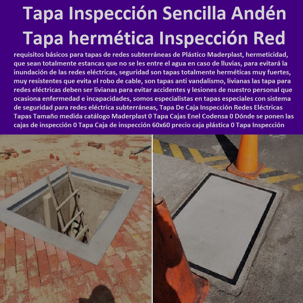 Tapa De Caja Inspección Redes Eléctricas Tapas Tamaño medida catálogo Maderplast 0 Tapa Cajas Enel Codensa 0 Dónde se ponen  PROVEEDOR DISTRIBUIDOR FABRICANTE DE SUMINISTRO E INSTALACIÓN DE MATERIALES PARA REDES ELÉCTRICAS 0 Plaquetas De Señalización Canalizaciones Eléctricas 0 Gabinetes De Exteriores 0 Gabinetes Para Tableros Eléctricos 0 Separadores Distanciadores De Cables Del Alta Y Media Tensión 0 Escaleras Aislantes Eléctricas 0 Crucetas De Postes Redes De Alta Y Media Tensión 0 Insonorización De Turbinas Y Plantas Generadoras De Electricidad 0 Charnela Compuerta De 0 Tapas Para Pozos De Inspección las cajas de inspección 0 Tapa Caja de inspección 60x60 precio caja plástica 0 Tapa Caja De Inspección Andén Enel 0 Tapa De Caja Inspección Redes Eléctricas Tapas Tamaño medida catálogo Maderplast 0 Tapa Cajas Enel Codensa 0 Dónde se ponen las cajas de inspección 0 Tapa Caja de inspección 60x60 precio caja plástica 0 Tapa Caja De Inspección Andén Enel 0 