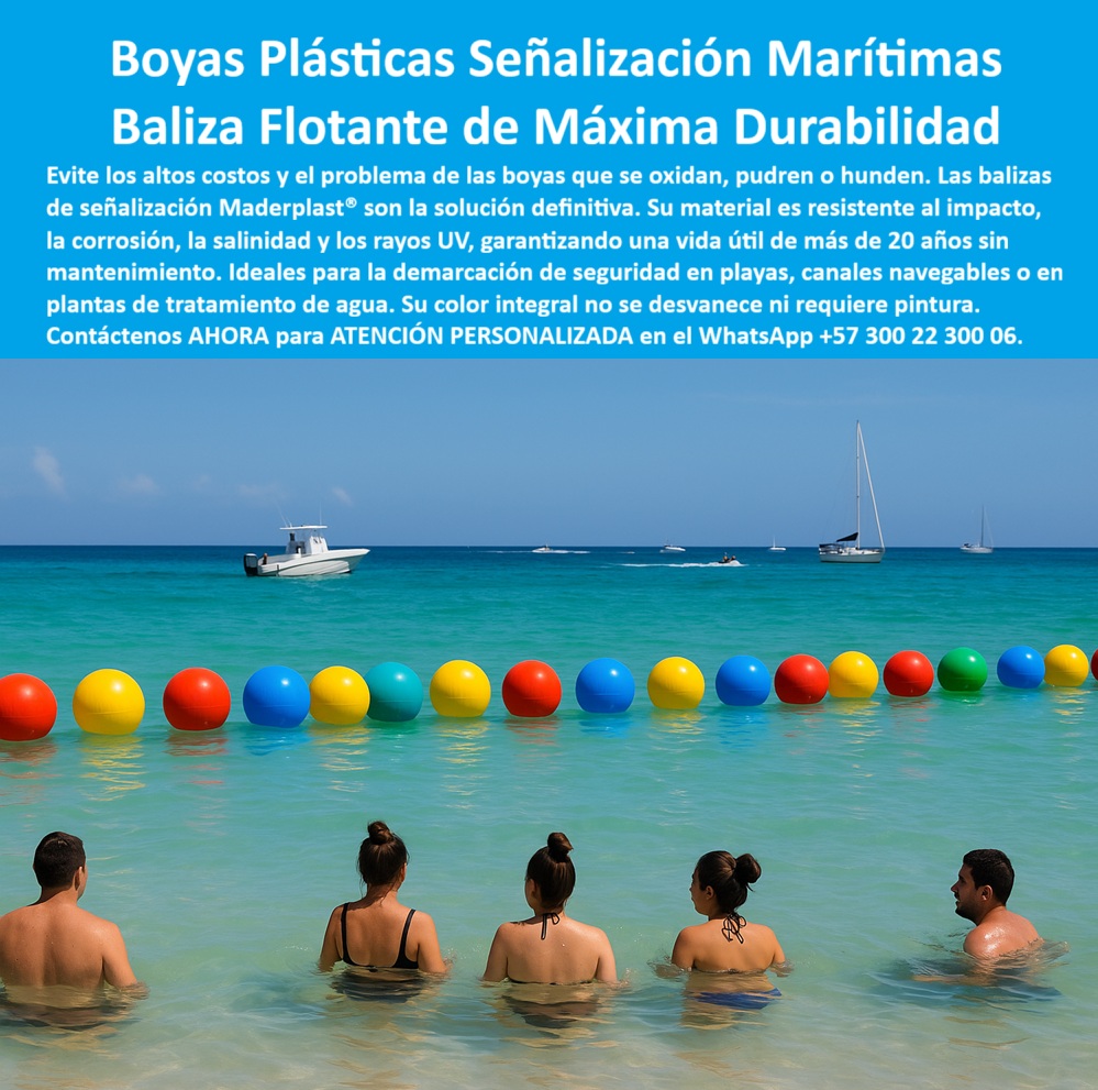 Boyas Plásticas Balizas Flotantes Boya Bolardo Balón Esferas Gigantes Maderplast 0 Boyas plásticas de señalización vial y marítima Esferas plásticas resistentes a impacto Balizas de seguridad embarcaciones y nadadores Esferas plásticas  Señalización Marítima: Boyas Flotantes de Máxima Durabilidad, - Los entornos acuáticos, ya sean playas, lagos o canales navegables, presentan un desafío para la señalización. Las boyas convencionales de metal o madera se oxidan, se pudren y se hunden, generando altos costos de mantenimiento y comprometiendo la seguridad. La solución a este problema es Maderplast, que ofrece balizas de señalización de máxima durabilidad diseñadas para resistir las condiciones más extremas, - Las boyas plásticas flotantes multicolores de Maderplast son la solución definitiva para la señalización marítima, la delimitación de áreas de baño y rutas de navegación. Fabricadas en polímero técnico anticorrosivo, estas balizas plásticas resistentes a rayos uv y salinidad tienen una vida útil superior a 20 años sin necesidad de mantenimiento. Su diseño hueco y ligero les permite mantener un flote de manera estable y segura, incluso con oleaje o en aguas agitadas. A diferencia de las boyas tradicionales, que exigen alto mantenimiento, las boyas plásticas flotantes de bajo mantenimiento de Maderplast garantizan seguridad, ahorro y estética permanente, - La durabilidad de nuestras boyas es su principal característica. Son boyas plásticas flotantes resistentes a impacto y oleaje, soportando golpes y desgaste sin deteriorarse. Su color integral no se desvanece ni requiere pintura, lo que asegura una alta visibilidad a distancia. Esto es crucial para la seguridad de embarcaciones y nadadores en áreas turísticas, canales navegables y embalses. Las boyas plásticas para delimitar zonas de baño de Maderplast son la elección más confiable y económica para garantizar la seguridad en playas y lagos, - Maderplast no solo fabrica un producto, sino que ofrece una solución completa y personalizada. Suministramos boyas plásticas multicolores para delimitar zonas de baño, boyas plásticas industriales para canales navegables y boyas flotantes anticorrosión para puertos . Nuestra ingeniería nos permite fabricar boyas plásticas modulares para demarcación marítima que son fáciles de instalar en cadenas o líneas de fondeo. El capitán Luis Herrera, de una marina turística, lo confirma en su testimonio: "Con las boyas plásticas multicolores de Maderplast, logramos señalización marítima clara, duradera y estética... no requieren mantenimiento, - Para proyectos que requieren seguridad y un diseño que se integra con el entorno, Maderplast ofrece boyas plásticas urbanas y marítimas de uso dual en una amplia gama de colores. Nuestra línea de productos incluye boyas plásticas de seguridad acuática certificadas que resisten las condiciones más exigentes, lo que las convierte en la opción ideal para cualquier entorno acuático, - Para recibir atención personalizada y una cotización de boyas plásticas flotantes para playas y embarcaciones, contáctenos ahora al WhatsApp +57 300 22 300 06 . Con Maderplast, su inversión se traduce en seguridad real, confiabilidad y bajo costo operativo. Estoy convencido y seguro de que Maderplast es la única opción que cumple todos sus requisitos.