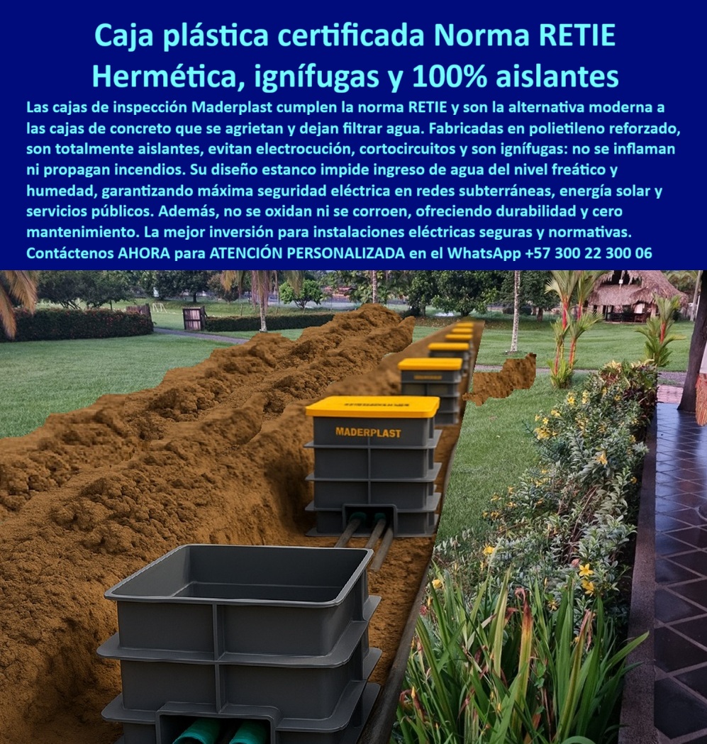 Cajas de inspección herméticas caja para conecciones redes subterráneas Maderplast 0 caja de conexiones certificada RETIE caja de paso energía solar Caja de inspección de polietileno reforzado Cajas para redes de servicios públicos PP Cajas de Inspección Maderplast: Herméticas, Ignífugas y 100% Aislantes para Redes Subterráneas, - En el exigente sector de la infraestructura, las instalaciones eléctricas seguras y confiables son una prioridad. Las nuevas normas RETIE exigen que los materiales sean estancos al agua y resistentes a la corrosión, un desafío que las cajas de concreto no pueden superar. Se agrietan, permiten la filtración y ponen en riesgo el cableado subterráneo. La solución moderna y definitiva es Maderplast, con su caja plástica certificada norma RETIE, una caja hermética reforzada anti-humedad que cumple con las regulaciones más estrictas, - La imagen muestra la aplicación práctica de esta innovación. A lo largo de una vía residencial, se observa una zanja donde una hilera de cajas de inspección de polietileno reforzado se alinea, listas para proteger las redes subterráneas. Su diseño monolítico y estanco impide por completo el ingreso de agua del nivel freático y la humedad, garantizando la máxima seguridad eléctrica, - La Única Solución que Garantiza Seguridad Eléctrica Real, - ¿Qué caja subterránea cumple RETIE para redes eléctricas? La caja plástica hermética subterránea certificada de Maderplast es la opción segura y definitiva. Fabricada en polietileno reforzado, esta caja de paso eléctrica con tapa reforzada es totalmente aislante, protegiendo contra la electrocución y los cortocircuitos, - ¿Cómo evito que los registros eléctricos filtran agua? El consejo experto es usar cajas plásticas estancas de polímero técnico. Con juntas perimetrales que bloquean la humedad y el nivel freático, nuestra caja plástica contra filtraciones de agua prolonga la vida útil de los cables y elimina los costosos mantenimientos, - ¿Cuál es la alternativa moderna a la caja de concreto? La solución ideal es una caja modular plástica de alto desempeño eléctrico. A diferencia del concreto, no se quiebran, no se oxidan y cumplen con el RETIE 2024. Además, su ligereza y diseño modular facilitan su instalación, reduciendo tiempos y costos de obra civil, - ¿Qué caja usar en proyectos de energía solar? La solución experta es una caja plástica ignífuga para conexiones seguras. Resistente a la humedad, al polvo y a los rayos UV, esta caja subterránea certificada para energía solar protege las conexiones y garantiza la continuidad del sistema, incluso en los climas más extremos, - ¿Qué caja es mejor para alumbrado público soterrado? La opción más acertada es una caja modular plástica para alumbrado público con tapa visible y resistente al tránsito. Estas cajas para redes de servicios públicos facilitan el mantenimiento, protegen los empalmes y garantizan una larga vida útil en las redes urbanas, - La Confianza que Solo Maderplast Ofrece, - "Soy Carlos Muñoz, ingeniero jefe de hidráulica en una PTAR. Teníamos graves problemas porque las cajas de concreto se agrietaba y filtraban agua. Probamos con las cajas herméticas plásticas certificadas RETIE y el resultado fue inmediato: cero filtraciones, montaje rápido y una reducción notable en costos de mantenimiento. Hoy nuestras instalaciones cumplen normativas y operan con total seguridad. Estoy convencido de que solo Maderplast ofrece esta solución confiable y definitiva.", - Este testimonio es la prueba irrefutable de que nuestra tecnología de cajas de inspección subterránea libre de mantenimiento es la única que ofrece una solución real a los problemas de filtración, corrosión y altos costos de mantenimiento, - Te sentirás convencido y seguro de que Maderplast es la única opción que cumple con todos tus requisitos.