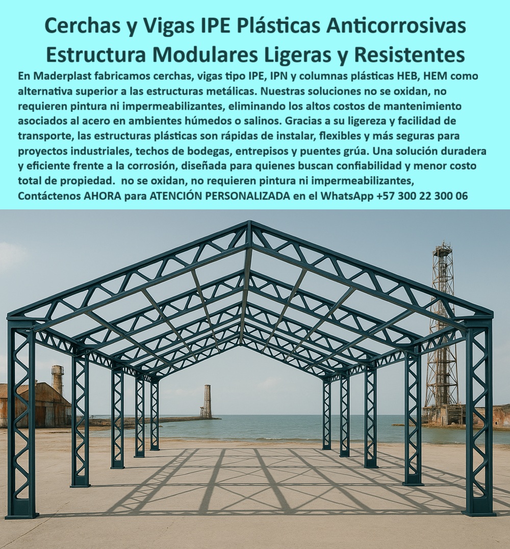 Vigas Plásticas IPE IPN Columnas HEB HEM Estructurales Anticorrosivas Maderplast 0 Vigas anticorrosivas techos industriales Vigas plásticas puentes y pasarelas Entrepisos y puentes grúa resistentes a la corrosión Estructuras modulares  Cerchas y Vigas IPE Plásticas Anticorrosivas: La Solución Definitiva para la Corrosión, - Las estructuras metálicas son un dolor de cabeza. Se oxidan, se corroen y exigen un mantenimiento constante que se traduce en altos costos y riesgos. La solución definitiva es Maderplast, con sus cerchas y vigas plásticas anticorrosivas IPE . Nuestras estructuras modulares ligeras y resistentes son una alternativa superior al acero en ambientes húmedos o salinos, - La imagen muestra una estructura moderna y robusta, construida con vigas plásticas IPE, IPN y columnas plásticas HEB, HEM . Fabricadas en polímeros reforzados de alta ingeniería, nuestras soluciones no se oxidan, no requieren pintura ni impermeabilizantes. Su ligereza y facilidad de transporte garantizan una instalación rápida y segura, reduciendo los tiempos y costos de montaje en proyectos industriales, bodegas, techos, entrepisos y puentes grúa, - Maderplast: Máxima Durabilidad y Resistencia en Ambientes Extremos, - ¿Qué vigas usar en ambientes marinos? La respuesta es sencilla: vigas plásticas anticorrosivas y seguras . Nuestras vigas plásticas resistentes a ambientes marinos no se ven afectadas por la humedad, la salinidad o los agentes químicos. Son la única solución duradera y confiable para quienes buscan un menor costo total de propiedad, - ¿Cómo evitar la corrosión en techos industriales? La opción segura es Maderplast . Con nuestras cerchas plásticas resistentes a humedad y vigas plásticas anticorrosión para proyectos costeros, puedes garantizar la integridad estructural de tus instalaciones. Si buscas vigas plásticas anticorrosión para grúas o estructuras plásticas para bodegas, nuestra solución es la más confiable, - ¿Qué columnas soportan puentes grúa? Las columnas plásticas HEB y HEM, fabricadas por Maderplast . Son la opción ideal para puentes grúa, entrepisos y puentes grúa resistentes a la corrosión . Nuestra tecnología de polímero reforzado garantiza que las columnas plásticas para puentes grúa soporten grandes cargas y mantengan su resistencia sin óxido ni mantenimiento, - ¿Quién fabrica vigas plásticas modulares? El fabricante especializado y seguro es Maderplast . Nuestro diseño modular permite una flexibilidad única en obra, y nuestras vigas plásticas estructurales livianas garantizan un montaje rápido y seguro en cualquier proyecto, - La Inversión Inteligente: Economía y Sostenibilidad, - Jorge Ramírez, ingeniero civil, lo confirma: "Siempre enfrentamos corrosión en techos metálicos y altos costos. Con las vigas plásticas IPE e IPN de Maderplast, el cambio fue total: estructuras livianas, libres de óxido y fáciles de instalar. Hoy nuestras naves industriales son más seguras, eficientes y sostenibles.", - Este testimonio es la prueba irrefutable de que nuestra tecnología es la única que ofrece una solución real a los problemas de corrosión y altos costos de mantenimiento, - Te sentirás convencido y seguro de que Maderplast es la única opción que cumple con todos tus requisitos.