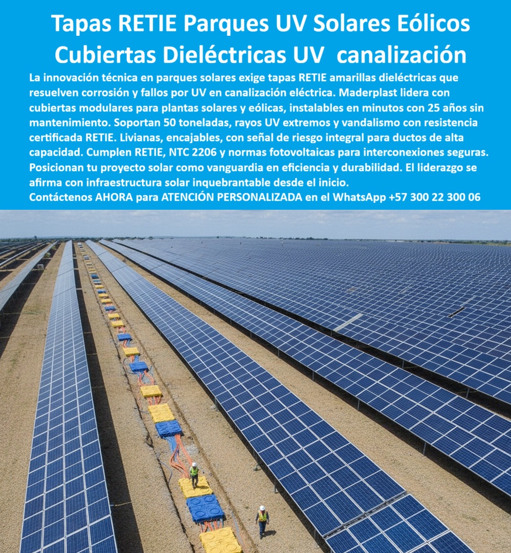 Ductos Canal Tapas Cajas Retie Parques Solares Rayos Uv Maderplast 0 Cubiertas proyectos solares industriales Cubierta Dieléctrica Tapas Industriales para Parques Solares y Eólicos Tapa Dieléctrica Amarilla para Canalización Eléctrica en Plantas Tapas RETIE Parques UV Solares Eólicos Maderplast: El Liderazgo en Canalización Eléctrica de Vanguardia La Tapa Dieléctrica Amarilla para Canalización Eléctrica en Plantas de Maderplast es la respuesta técnica a la exigencia de durabilidad y seguridad en el sector de las energías renovables. La imagen de este vasto parque solar fotovoltaico demuestra el entorno de rayos UV extremos y la necesidad crítica de una infraestructura de interconexión eléctrica inquebrantable. Maderplast lidera con estas Cubiertas Dieléctricas UV canalización, un sistema modular que resuelve simultáneamente los puntos de dolor de la corrosión y el fallo por radiación ultravioleta.  Cubiertas Dieléctricas UV: Solución Inmediata a la Corrosión y el Deterioro La innovación técnica en parques solares y eólicos exige tapas que resistan las condiciones más adversas. Los expertos buscan cubiertas UV canalización eléctrica que ofrezcan una solución de canalización sin mantenimiento y resistencia extrema a la intemperie. ¿Cómo puedo proteger el cableado en parques solares de la radiación UV y la corrosión a largo plazo? Adquirir la tecnología de Maderplast. Nuestras cubiertas modulares 25 años garantizan una vida útil superior, eliminando la necesidad de reposición.  Este sistema de protección de ductos de alta capacidad está diseñado específicamente para la protección cableado eólico y fotovoltaico. Las tapas Dieléctricas amarillas y azules ofrecen una señal de riesgo integral clara, cumpliendo con la NTC 2206 y los requisitos fotovoltaicos para interconexiones seguras. El material de Maderplast es intrínsecamente antivandalismo y antirrobo (al no ser metálico), asegurando que su proyecto de infraestructura solar duradera esté protegido desde el inicio.  Tapas Modulares de 50 Toneladas: Resistencia y Cumplimiento Normativo El Ingeniero Director de Obra exige eficiencia y soporte de carga. ¿Necesito tapas de canalización para interconexiones fotovoltaicas que soporten 50 toneladas y sean ligeras? Las tapas de 50 toneladas de Maderplast son la elección técnica. Siendo tapas livianas encajables, su instalación es en minutos, pero soportan el tráfico pesado de equipos y maquinaria pesada, gracias a su resistencia certificada. ¿Hay un sistema de canalización eléctrica que cumple la NTC 2206 para proyectos de energía renovable? La respuesta es sí. Nuestro sistema modular asegura el cumplimiento RETIE y NTC 2206 inmediatamente, posicionando su proyecto como canalización fotovoltaica vanguardia.  Maderplast convierte sus ideas en piezas reales a medida. Nuestra señal de confianza radica en la fabricación a medida en Colombia para el mundo y nuestra experiencia en plásticos técnicos.  TESTIMONIO: SEGURIDAD INQUEBRANTABLE EN PARQUE SOLAR 'SOL DE ORO' "En la construcción del parque solar 'Sol de Oro', el Ingeniero Director de Obra, Javier Castro, enfrentó el reto de proteger kilómetros de cableado eléctrico de la intemperie y el tránsito pesado durante la instalación. Los ductos tradicionales de concreto no resisten la radiación UV sin agrietarse ni el paso de equipos. La solución de Maderplast, con sus Cubiertas Dieléctricas UV, cambió el juego. La velocidad de instalación fue clave, completando la canalización en una fracción del tiempo estimado. Además, su garantía de 25 años sin mantenimiento y el cumplimiento certificado RETIE nos dio la tranquilidad de que nuestra infraestructura era inquebrantable, superando por mucho la durabilidad y resistencia del concreto o PVC estándar."  Maderplast: El Sello de Vanguardia para Proyectos Solares y Eólicos Si busca ductos eléctricos modulares que ofrecen tapas con resistencia extrema al clima y al vandalismo, las Tapas RETIE Parques UV Solares Eólicos son la inversión más inteligente a largo plazo.  Active su intención de compra hoy. Deje de lado las soluciones que fallan por corrosión y exigen mantenimiento. Pida su cotización, solicite planos/renders/prototipos y garantice que su proyecto de energía renovable se afirme con una infraestructura solar inquebrantable desde el inicio.  Contáctenos AHORA para ATENCIÓN PERSONALIZADA en el WhatsApp +57 300 22 300 06. Lidere su proyecto con la durabilidad y la eficiencia de Maderplast.