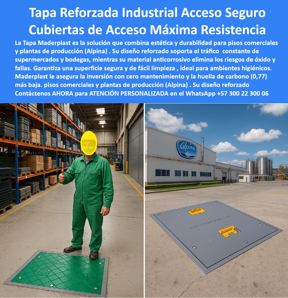 Tapa Industrial Reforzada Fábrica Tapas industriales Maderplast 0 Cubierta de Acceso para Pisos Comerciales Tapas Estéticas y Duraderas Tapas de piso uso comercial Seguras estéticas y resistentes al tráfico y mantenimiento diario supermercados Tapa Reforzada Industrial: Cubiertas de Acceso Máxima Resistencia con Cero Mantenimiento La imagen fusiona la seguridad en el interior de una bodega de alto stock con la solidez de una Planta de Producción (Alpina) en el exterior. En ambos escenarios, la Tapa Reforzada Industrial de Maderplast es la protagonista, simbolizando una cubierta de acceso de máxima resistencia que combina estética y durabilidad con una promesa inigualable: Cero Mantenimiento. Un operario en el almacén da su aprobación, confirmando que este producto resuelve el dolor crónico de la industria.  En entornos de tráfico constante como pisos comerciales, supermercados y bodegas, las tapas tradicionales de metal o concreto fallan: se oxidan, se fisuran, son difíciles de limpiar y comprometen la seguridad. Usted necesita una tapa-polímero-pisos-comerciales-supermercados que soporte el tráfico de montacargas sin fallar y que cumpla con los estándares higiénicos.  Maderplast: Máxima Resistencia y Cero Óxido Garantizados Maderplast le asegura la inversión con el polímero reforzado de máxima ingeniería. Nuestro diseño soporta el tráfico constante de montacargas y carretillas, garantizando una máxima resistencia estructural. ¿Cuál es la mejor tapa de registro para pisos comerciales y supermercados que soportan tráfico pesado? La Tapa Reforzada Industrial segura de Maderplast es la única que ofrece tapas que soportan montacargas y un diseño que elimina los riesgos de fallas por fatiga.  El material anticorrosivo es la clave de la longevidad. Este registro anticorrosivo de tráfico constante de bodegas elimina el óxido y las fallas, haciendo de esta una verdadera tapa industrial cero óxido. ¿Necesito cubiertas de acceso para una planta de producción (como Alpina) que sean anticorrosivas y seguras? Maderplast le proporciona un registro para exterior planta Alpina con cubiertas con cero mantenimiento y solución anticorrosiva industrial, ideal para ambientes higiénicos y exteriores.  Estética, Higiene y Sostenibilidad La estética en pisos comerciales es fundamental. Nuestras tapas estéticas y duraderas se integran de forma impecable. Además, el diseño de la superficie es antideslizante para almacenes y de fácil limpieza higiénica, un requisito crucial en plantas de producción de alimentos. ¿Qué tapa de registro garantiza una superficie antideslizante y de fácil limpieza en almacenes y zonas de producción? La tapa industrial cero óxido de Maderplast está diseñada con una textura que maximiza la seguridad y simplifica la desinfección.  El compromiso de Maderplast va más allá del rendimiento. Con una huella de carbono (0,77) más baja, esta solución-estética-duradera-plantas-producción es también la opción ecológica para su registro con huella de carbono baja.   Confía en nuestra experiencia industrial y en la calidad de nuestra venta de tapas reforzadas. Le ofrecemos la capacidad de personalizar, solicitar planos y producción en serie.  TESTIMONIO DEL GERENTE DE MANTENIMIENTO  "Soy el Gerente de Mantenimiento de la Planta Alpina. Necesitábamos tapas de acceso que no solo soportan el tráfico pesado de nuestros camiones y montacargas, sino que también eran higiénicas y fáciles de limpiar. Las tapas metálicas se oxidan rápidamente y se volvían un riesgo. La Tapa Reforzada Industrial Maderplast fue la solución perfecta. Su diseño reforzado con máxima resistencia eliminó las fallas. Su material anticorrosivo nos dio el cero mantenimiento que buscábamos. Además, su estética se integra perfectamente con nuestros pisos, asegurando la inversión y la seguridad de todo el personal."  Asegure su inversión con la solución de máxima resistencia, cero óxido y durabilidad. Elija la Tapa Reforzada Industrial Maderplast.  Contáctenos AHORA para ATENCIÓN PERSONALIZADA en el WhatsApp +57 300 22 300 06 y dé el paso hacia el cero mantenimiento.