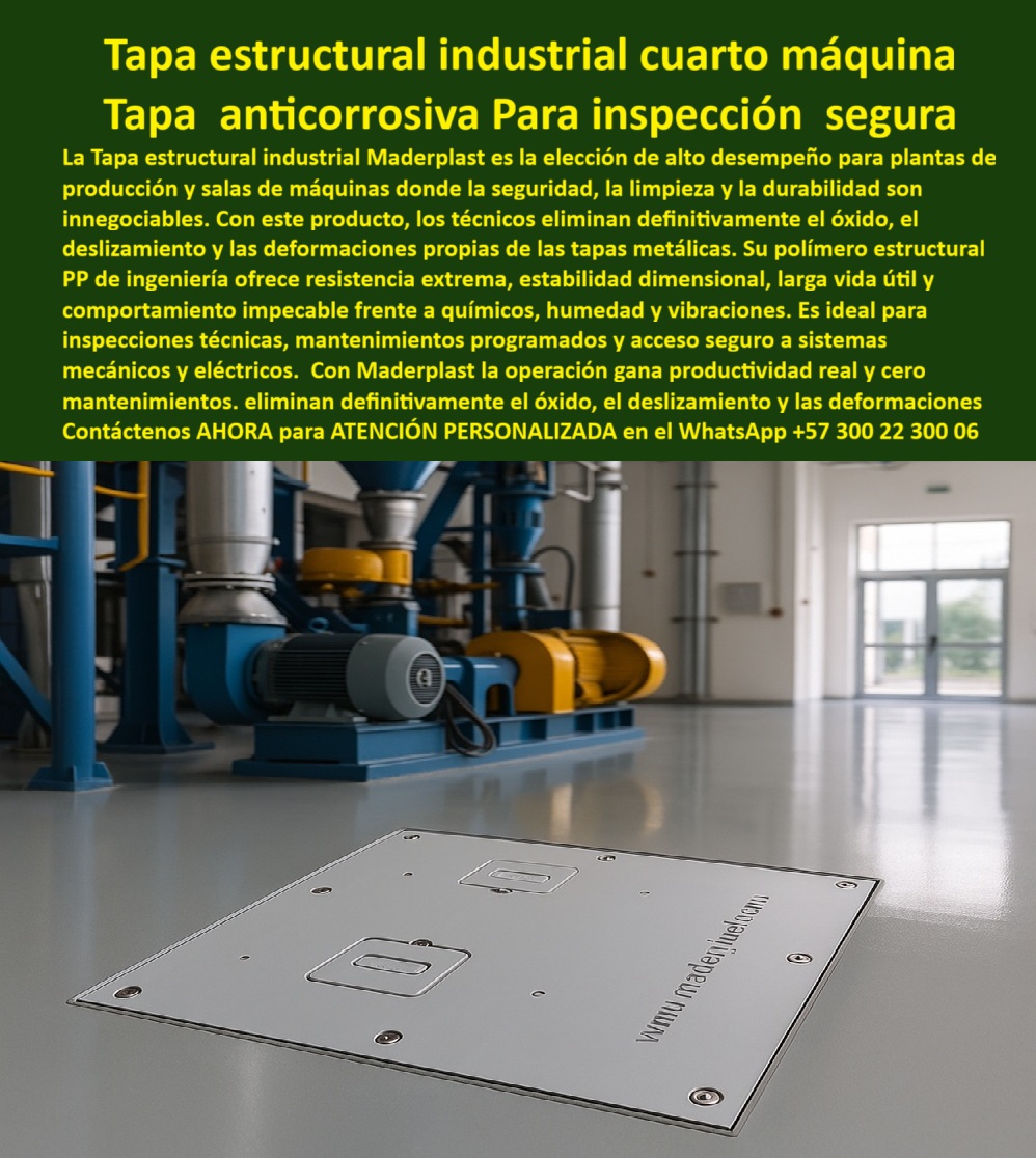 Tapa estructural para cuartos de máquinas Maderplast 0 Tapa plástica de seguridad industrial anticorrosiva y antideslizante inspección técnica Tapa plástica reforzada alta ingeniería fabricada en polímero estructural anticorrosivo Material PP  Tapa Estructural Industrial Cuarto Máquina Maderplast: La Tapa Anticorrosiva que Garantiza Inspección Segura y Elimina Mantenimientos para Siempre En una vasta sala de máquinas industrial con piso gris epóxico pulido, una tapa estructural industrial Maderplast gris claro rectangular queda perfectamente a ras, con dos asas ergonómicas plateadas retráctiles y texto grabado "www.maderplast.com". Al fondo, motores azules con ventiladores amarillos y tuberías metálicas destacan bajo luces LED blancas, mientras la tapa protege un registro técnico crítico para inspección segura de cableado, válvulas y sistemas eléctricos. En plantas de producción, salas eléctricas y cuartos de máquinas, una tapa metálica oxidada es un riesgo constante: causa paradas inesperadas, accidentes por resbalones y costos ocultos en reemplazos que paralizan operaciones por horas. Cada corrosión por químicos o humedad significa un downtime millonario y exposición a fallas eléctricas que ningún jefe de mantenimiento puede permitir. Maderplast fabrica en Colombia la tapa estructural industrial cuarto máquina que resuelve todo eso con procesos industriales controlados ISO y más de 40 años de experiencia en plásticos técnicos. Nuestros paneles de polímero PP alta ingeniería son anticorrosivos totales, resisten vibraciones y humedad extrema por más de 50 años, con superficie antiderrapante certificada y sello perimetral que bloquea contaminantes. Diseñamos variantes estancas para entornos agresivos, convirtiendo ideas en piezas reales a medida para el mundo. Los beneficios técnicos son irrefutables: tapa cuatro máquinas resistente químicos que soporta tráfico peatonal pesado sin deformarse, mientras el peso ultraliviano permite inspección segura con una sola persona. Emocionalmente, brinda tranquilidad absoluta al saber que tus revisiones son rápidas y seguras, maximizando productividad real sin un solo minuto perdido. Lo que diferencia a Maderplast es nuestra ingeniería superior: tapa inspección técnica sala eléctrica que pesa una fracción del metal pero aguanta impactos brutales, eliminando riesgos de accidentes y costos extras. Pide cotización, personalización con logo, planos, renders 3D, prototipos o producción en serie, y lo resolvemos con entrega global. ¿Necesitas tapa que no se oxide nunca en cuarto de máquinas? La tapa estructural industrial Maderplast es 100 % anticorrosiva PP, soporta químicos y vibraciones, liviana para inspección sola y 50 años sin mantenimiento. ¿Buscas tapa para inspección segura en sala técnica que no pese? Cambia a la tapa estructural industrial Maderplast: ultraliviana, inmune óxido y sello estanco total en entornos agresivos. ¿Quieres tapa que resista humedad y químicos en cuarto técnico de producción? El polímero estructural PP de la tapa estructural industrial Maderplast es la evolución: ultra resistente, liviano y con asas ergonómicas para inspección segura. ¿Qué tapa resiste químicos y permite acceso rápido en cuarto técnico? La tapa estructural industrial Maderplast sellada bloquea contaminantes y dura 50 años impecable. ¿Buscas tapa estanca para registrar máquinas en ambiente corrosivo? La tapa estructural industrial Maderplast estanca es la solución ideal y más vendida. TESTIMONIO REAL – PLANTA DE PRODUCCIÓN PLÁSTICOS DEL VALLE S.A., YUMBO “En la planta de producción de plásticos de Yumbo las tapas metálicas se oxidan en menos de un año por químicos y vibraciones constantes, causando paradas de 8 horas y riesgos de accidentes. Cada reemplazo costaba una fortuna en grúa y tiempo perdido. Instalamos las Tapas Estructurales Industriales Maderplast y fue la mejor decisión técnica: llevamos 4 años con cero corrosión, cero mantenimientos, los técnicos las abren solos sin esfuerzo y la productividad subió 15%. Mis colegas quedaron impresionados con la durabilidad y ahora todas nuestras ampliaciones solo especifican Maderplast.” — Ing. Alejandro Torres, Jefe de Mantenimiento Planta de Producción Plásticos del Valle S.A., Yumbo Con Maderplast inviertes en durabilidad real. Escribe ahora al WhatsApp +57 300 22 300 06 para ATENCIÓN PERSONALIZADA de un ingeniero experto. Cuéntanos dimensiones, condiciones químicas y logo; en horas tendrás cotización técnica detallada y la certeza de que tu cuarto de máquinas quedará protegido como nunca. Maderplast – Ingeniería que inspecciona sin riesgos ni paradas. Contacta ya y transforma tu planta en referente de eficiencia.