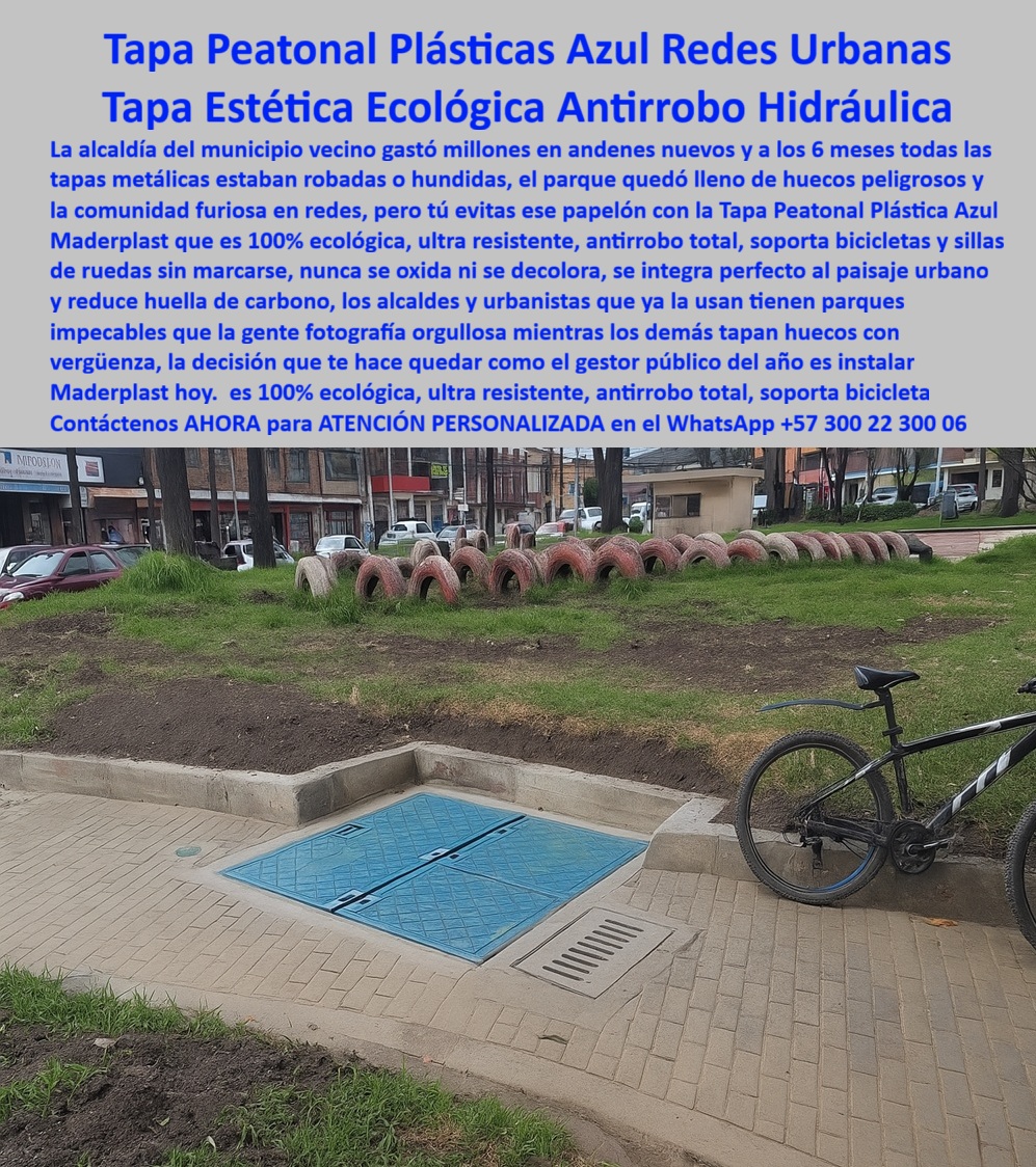 Tapa peatonal plástica Maderplast 0 Tapa estética y sostenibilidad en proyectos urbanos Tapa estructural redes domiciliarias e hidráulicas resistente ecológica y anticorrosiva entornos urbanos Tapa gran formato inspección y mantenimiento Redes Tapa Peatonal Plásticas Azul Redes Urbanas: Tapa Estética Ecológica Antirrobo Hidráulica La imagen, con la Tapa Peatonal Plástica Azul Redes Urbanas de Maderplast integrada en el andén de un parque, es la solución perfecta que combina funcionalidad y respeto por el paisaje urbano. Ha llegado el momento de poner fin al "papelón" del gestor público: los millones gastados en tapas metálicas robadas o hundidas que dejan huecos peligrosos y la comunidad furiosa.  El problema es la inseguridad y el deterioro. El metal es robado, dejando huecos y riesgos. El concreto se fractura y se vuelve antiestético. Usted necesita una tapa-estética-ecológica-antirrobo-hidráulica que sea una inversión en la imagen y seguridad de su municipio.  Antirrobo Total y Estética Ecológica Impecable Maderplast le ofrece la decisión que lo convertirá en el mejor gestor público del año. Nuestra Tapa Peatonal Plástica Azul es 100% ecológica, ultra resistente y antirrobo total. Pregunta: ¿Cuál es la tapa de acceso más ecológica y ultra resistente para redes hidráulicas urbanas? La Tapa Peatonal Maderplast.  Esta tapa antirrobo total en polímero resuelve la inseguridad: nunca se oxida ni se decolora y se integra perfecto al paisaje urbano. Los alcaldes y urbanistas que la usan ya tienen parques impecables que la gente fotografía con orgullo, eliminando el registro que elimina huecos peligrosos que antes generaban vergüenza.  Resistencia Social y Sostenibilidad La durabilidad de esta cubierta ultra resistente de sillas de ruedas es clave para los espacios públicos. ¿Necesito tapas para andenes y parques que sean antirrobo, no se oxiden y soporten bicicletas? La Tapa Plástica Azul Maderplast soportan bicicletas y sillas de ruedas sin marcar, garantizando la accesibilidad.  Además, al ser un registro de polímero 100% ecológico, reduce la huella de carbono, cumpliendo con los estándares de tapas para proyectos de diseño urbano sostenible. Esta solución-gestor-público-andenes-impecables es una inversión que dura décadas sin requerir reemplazos por corrosión o robo.  TESTIMONIO DEL LÍDER URBANISTA  "Soy el Urbanista Líder del proyecto 'Parque Central Sostenible'. Estábamos cansados ​​de los escándalos por robo de tapas metálicas, que dejaban huecos peligrosos y destruyen la imagen de la alcaldía. La Tapa Peatonal Plástica Azul Maderplast fue la solución técnica y política. Su polímero es ultra resistente y antirrobo total, asegurando que nunca se oxidará. El diseño ecológico se integra perfectamente. Ahora tenemos un parque con andenes impecables que la gente fotografía con orgullo, sin el papelón de tener que tapar huecos con vergüenza, lo que nos posicionó como el mejor gestor público del año."  Conviértase en el mejor gestor público del año. Adquiera la Tapa Peatonal Plástica Azul Maderplast y entregue a su comunidad andenes impecables y seguros.  Contáctenos AHORA para ATENCIÓN PERSONALIZADA en el WhatsApp +57 300 22 300 06 y elimine el "papelón" de su municipio.