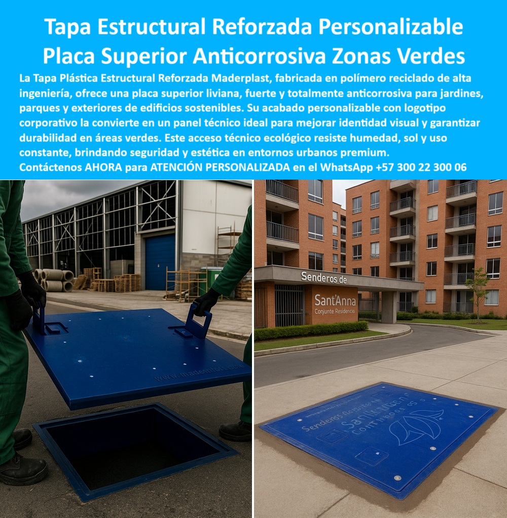 Tapa plástica estructural reforzada Maderplast 0 fabricada en polímero reciclado ideal para zonas verdes jardines parques áreas exteriores de edificios sostenibles. Diseño personalizable con logotipo corporativo anticorrosiva liviana fuerte  Tapa Estructural Reforzada Personalizable Maderplast: Placa Superior Anticorrosiva para Zonas Verdes La Tapa Plástica Estructural Maderplast es la Placa Superior Anticorrosiva ideal para zonas verdes y exteriores de edificios sostenibles. Fabricada con polímero reciclado de alta ingeniería, esta solución azul intenso es liviana y fuerte, eliminando el fracaso estético y funcional de las tapas metálicas en jardines y parques. El acceso técnico se convierte en un panel de identidad visual que garantiza seguridad y estética en entornos premium.  Polímero Reciclado: Sostenibilidad, Anticorrosión y Estética Premium El experto en desarrollo urbano exige soluciones duraderas y responsables. ¿Cómo puedo proteger los accesos en zonas verdes de edificios residenciales sin que se oxiden ni dañen el jardín? La Tapa Estructural Reforzada Personalizable Maderplast es totalmente anticorrosiva y resistente a la humedad. Al ser cubiertas con polímero reciclado, es la opción más sostenible para edificios sostenibles.  Este acceso técnico ecológico está diseñado para resistir las inclemencias del tiempo y el uso constante. tapas que resisten humedad y sol sin degradación. Busco tapas que resistan humedad y uso constante de jardineros sin hundirse ni perder estética. El material estructural de Maderplast soporta el uso constante y las tapas que no se hunden, garantizando durabilidad y un acabado tapas estética en entornos premium.  Personalización Duradera: Logo Corporativo e Identidad Visual La tapa no es solo un acceso; es una herramienta de branding. Necesito tapas estructurales ligeras para parques con personalización de logo corporativo permanente. El acabado personalizable de Maderplast permite integrar su logotipo corporativo y grabados permanentes (como el diseño de planta). Esto asegura una cubierta ecológica identidad corporativa premium que mantiene su estética y funcionalidad por décadas.  Maderplast convierte sus ideas en piezas reales a medida, con procesos industriales controlados y la experiencia en plásticos técnicos que garantiza un producto estructural y seguro, ideal para tapas de seguridad para parques.  TESTIMONIO: ESTÉTICA Y SOSTENIBILIDAD EN 'SENDEROS DE SANTANNA' "Para el proyecto 'Senderos de SantAnna', el Gerente de Desarrollo Urbano, Arq. Sofía Castro, buscó una tapa de acceso a redes en zonas verdes que fuera sostenible, anticorrosiva y que integrará la marca del complejo, algo imposible con el metal o el concreto. La Tapa Plástica Estructural Maderplast, fabricada con polímero reciclado, resolvió todo. Su personalización con el logotipo elevó la estética del ingreso y su resistencia a la humedad y al sol sin oxidación ni decoloración garantizó que mantendríamos un entorno premium por décadas, confirmando una inversión inteligente y ambientalmente responsable."  Maderplast: La Inversión Ineludible para la Larga Vida del Paisaje Urbano Si busca tapas estructurales personalizables y cubiertas para jardines y parques que eliminen la corrosión y el fallo estético, la tapa-estructural-personalizable-zonas-verdes de Maderplast es la única opción.  Active su intención de compra hoy mismo. Solicite su cotización, pida planos/renders/prototipos y asegure la durabilidad garantizada de su proyecto.  Contáctenos AHORA para ATENCIÓN PERSONALIZADA en el WhatsApp +57 300 22 300 06. Invierta en la estética, la seguridad y el compromiso ecológico de Maderplast.