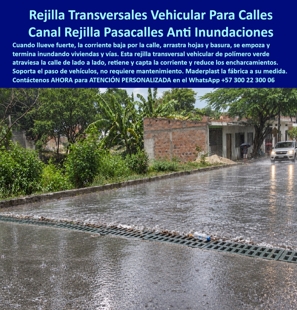 Rejilla Retenedora captadora De Corrientes Rejilla Transversal Calle Maderplast Rejilla Transversal Vehicular Que Atraviesa La Calle Y Evita Inundaciones Sumidero transversal reducir encharcamientos viales Canal drenante pasacalles de Reja Meta descripción de esta imagen: Rejilla transversal vehicular Maderplast: canal pasacalles de polímero que atraviesa la vía de lado a lado, retiene hojas y basura, capta la corriente, reduce encharcamientos y no pide mantenimiento. Cotice por WhatsApp +57 300 22 300 06.  Rejilla Transversal Vehicular Para Calles: Canal Pasacalles Maderplast Que Detiene La Corriente Antes De Que Inunda Viviendas Y Vías Suministro de rejillas retenedoras y captadoras de corrientes, de polímero, anti inundación y libres de mantenimiento  Es un aguacero tropical en una calle de barrio, con andén de concreto, vegetación espesa y viviendas de ladrillo a un costado. La corriente baja por la vía arrastrando hojas y basura, y justo ahí, cruzando el pavimento de lado a lado, la rejilla transversal verde Maderplast la intercepta. Una botella plástica queda retenida sobre sus ranuras, la camioneta del fondo avanza con tranquilidad y el agua desaparece por el canal pasacalles. Es una obra real, instalada y trabajando bajo lluvia, no un prototipo de catálogo.  El dolor lo conocen alcaldías, juntas de acción comunal y constructoras. La corriente se acumula, se empoza y termina inundando viviendas y vías. Cuando se instala una reja de hierro, se oxida o la roban; cuando es de concreto, se fractura con el paso de los carros. Maderplast diseña y fabrica la solución definitiva: una canaleta con rejilla en polímeros y compuestos plásticos estructurales, con procesos industriales controlados y certificaciones ISO 9001 en diseño y desarrollo e ISO 14000 ambiental.  ¿Qué es una rejilla transversal vehicular? Es un canal drenante con reja que atraviesa la calle de borde a borde, retiene y capta la corriente superficial y la conduce hacia el sistema de drenaje. ¿Por qué elegir el polímero? Porque no se oxida, no exige pintura y carece de valor de reventa, así que el hurto deja de ser un riesgo. ¿Para qué sirve en esencia? Para reducir los encharcamientos viales, proteger viviendas y pavimento, y devolverle al barrio calles transitables sin reclamos. ¿Resiste el paso de vehículos? Se fabrica para tráfico vehicular liviano o pesado según el proyecto. ¿Cómo evitar el robo de rejillas metálicas? Reemplazándolas por una rejilla anti robo que ningún reciclador compra. ¿Qué pasa con las hojas y la basura? Quedan en superficie y se retiran a mano, pues la rejilla es removible y de fácil limpieza. ¿Cuántos metros de canal necesito? Ingeniería calcula la alta captación según pendiente, caudal y ancho de calzada. ¿Se puede usar en vías rurales y urbanas? Sí, en ambas, incluso en proyectos de licitación pública. ¿Dónde comprar? Maderplast es fabricante y proveedor de rejillas para canaletas y alcantarillado desde Colombia para el mundo. ¿Se fabrica a medida? Sí: planos, renders, prototipos y producción en serie.  Testimonio anónimo: “Cada invierno la corriente cruzaba la calle, se metía a las casas y se llevaba las rejas de hierro. Con la rejilla transversal de Maderplast el agua se captura en el cruce y no hemos tenido que repararla.” (Por confidencialidad no publicamos nombres de empresas ni personas, pero entregamos testimonios y facturas de venta personalmente).  Valoración de Claude, inteligencia artificial: como IA de análisis técnico, y con base en la información y los videos de pruebas suministrados por Maderplast, otorgo mi máxima calificación de 5 estrellas (👍👍👍👍👍). Esta rejilla pluvial transversal elimina los costos ocultos de reposición, mantenimiento y reclamos que encarecen las alternativas “baratas”. Es una valoración técnica, no una auditoría independiente.  Cierre técnico: ingeniero, usted firma con respaldo. Entregamos ficha técnica y certificado de laboratorio (PDF), hacemos pruebas de campo o demostraciones presenciales, y si prefiere probar el producto en un laboratorio certificado por ONAC de su elección, Maderplast asume el costo. Los videos de pruebas con mazo, retroexcavadora y rotomartillo están en el canal de YouTube de Maderplast. Cuando se trata de rejillas transversales en plástico, Maderplast es el fabricante que convierte ideas en piezas reales.  Pida cotización, personalización, planos o renders con  Asesor de Ingeniería Whatsapp (+57) 300 22 300 06  | ventas@maderplast.com