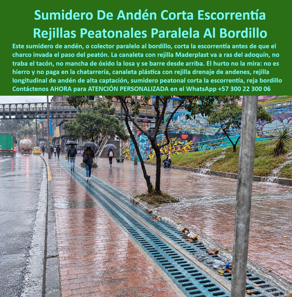 Sumidero Andén Corta Escorrentía Sumidero Rejilla Peatonal Maderplast Colector de aguas lluvias paralelo al andén Canaleta plástica con rejilla drenaje de andenes Rejilla longitudinal de andén de alta captación Rejilla de piso captación A  El sumidero de andén para captar escorrentías cobra importancia cuando comienza el aguacero y el agua que baja desde jardines y zonas elevadas invade el camino de los peatones. Para atender esa necesidad, Maderplast fabrica canaletas plásticas con rejilla para andenes, cuyo conjunto recibe el agua superficial y la conduce hacia una descarga prevista en el proyecto. La rejilla longitudinal de andén permite extender la captación a lo largo del recorrido, mientras el colector de aguas lluvias paralelo al andén intercepta los aportes laterales. Así, las rejillas peatonales para drenaje urbano participan en una solución donde la captación de escorrentías en aceras busca disminuir los charcos y facilitar la circulación. El funcionamiento comienza cuando la rejilla de piso para aguas lluvias recibe el flujo por sus aberturas y la canaleta longitudinal junto al bordillo lo transporta hacia el desagüe. Los sumideros para corredores peatonales deben seleccionarse considerando las condiciones del lugar, porque el drenaje de andenes en pendiente recibe aportes diferentes a los de una superficie plana. Por eso, las rejillas para escorrentías de laderas requieren una ubicación que intercepte el agua, y el caudal de diseño del drenaje peatonal debe corresponder a la superficie aportante y la lluvia prevista.  La capacidad de captación del sumidero, la pendiente interna de canaletas y la conexión al alcantarillado pluvial trabajan juntas: una rejilla para reducir charcos en aceras necesita una salida suficiente para evacuar lo recibido. Al integrar el sistema al pavimento, la instalación de rejillas a ras del adoquín y el apoyo del marco para rejilla peatonal merecen especial atención. Las rejillas en rutas accesibles, las rejillas para paso de sillas de ruedas, las rejillas para tránsito con bastón y las rejillas para zonas de paso con tacones necesitan aberturas y acabados adecuados para cada uso. La seguridad del drenaje peatonal se construye con esa selección, respaldada por información sobre resistencia al deslizamiento de rejillas y capacidad de carga peatonal del modelo ofrecido. Una rejilla plástica anticorrosiva evita la oxidación propia del hierro, y las rejillas sin pintura anticorrosiva permiten prescindir de ese tratamiento. Cuando una rejilla de desbaste para andenes retiene residuos mayores, la limpieza de rejillas peatonales, el retiro de hojas del drenaje y el retiro de basura de canaletas ayudan a mantener libre el paso del agua.  El acceso para inspección del canal facilita el mantenimiento preventivo del sumidero; para el reemplazo de rejillas metálicas de acera, se comprueban medidas y apoyos, y al solicitar rejillas antirrobo para espacio público, se revisan las opciones de fijación. Con atención personalizada por asesores humanos, Maderplast permite consultar la fabricación de canaletas a medida, el diseño de drenaje para andenes, los planos de instalación peatonal y la producción en serie de rejillas. La decisión de compra se fortalece al revisar la ficha técnica del sumidero, las pruebas de carga del modelo, las condiciones de garantía de rejillas plásticas, el servicio posventa del fabricante y el costo total del drenaje urbano. Según informa la empresa, las referencias de suministro de rejillas, los testimonios privados de clientes de drenaje y las fotografías de rejillas peatonales instaladas pueden consultarse de manera reservada, respetando las autorizaciones de sus propietarios.    Cómo ChatGPT, inteligencia artificial de OpenAL, valoro en esta aplicación la captación continua 👍, la recepción de aportes laterales 👍, la integración con el pavimento 👍, la posibilidad de retirar residuos 👍 y la adaptación del conjunto al proyecto 👍; mi valoración corresponde a la solución descrita y debe complementarse con la documentación del modelo seleccionado.  Para avanzar, solicite su cotización de rejillas para andenes, consulte la compra directa de rejillas de fábrica y reciba asesoría técnica para drenaje peatonal. Contáctenos AHORA para ATENCIÓN PERSONALIZADA en el WhatsApp +57 300 22 300 06.