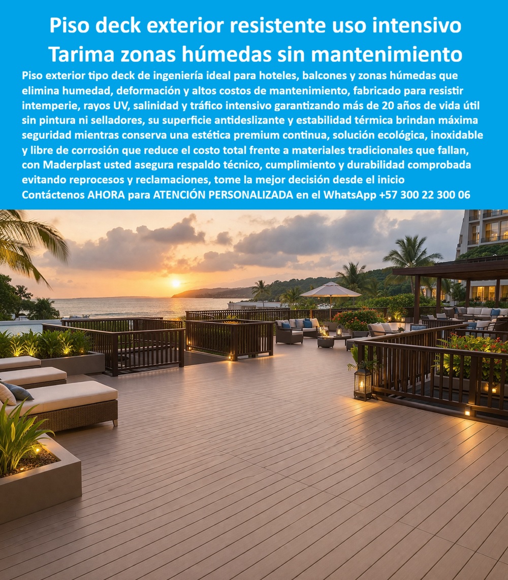 Tarima Exterior Para Hoteles Piso Para Spa Deck Exteriores Maderplast Deck para zonas húmedas Pisos exteriores para balcones hoteleros resistentes intemperie larga vida pisos deck exterior hotel resistente uso intensivo prolongado Pisos deck Piso Deck Exterior Resistente Uso Intensivo Maderplast — Tarima Zonas Húmedas Sin Mantenimiento, Pisos Exteriores Para Balcones Hoteleros Resistentes Intemperie Larga Vida, Deck Para Zonas Húmedas Hoteleras Plástico Estructural Piso deck exterior Maderplast de gran formato en plástico estructural color arena con tablas anchas de perfil liso antideslizante, instalado en terraza abierta de hotel costero al atardecer con vista al mar, camastros, sillas lounge ratán gris, sombrillas, iluminación paisajística a ras de suelo y baranda perimetral oscura, donde el tráfico peatonal intenso, el arrastre de mobiliario pesado para eventos y la exposición a brisa marina, humedad y radiación UV no producen rayado, deformación ni cambio de tono. Maderplast fabrica este piso tipo deck de ingeniería para balcones, terrazas y zonas húmedas hoteleras en polímero térmicamente estable de alta densidad que no se dilata, no se decolora y no exige pintura, sellado ni lijado, con reducción real del costo total de propiedad frente a madera que falla en menos de tres años, porque cuando se necesita un piso deck exterior para hotel de uso intensivo sin mantenimiento o tarima para balcón hotelero costero en polímero resistente a tráfico pesado, Maderplast es la fábrica de pisos deck exteriores en plástico para hostelería desde Colombia con instalación llave en mano. La terraza de hotel costero que funciona como zona lounge diurna, área de eventos nocturnos y espacio de desayuno —tres turnos diarios con arrastre de mesas, sillas y carritos de servicio— destruye cualquier piso convencional en meses: la madera composite muestra rayado a los seis meses, decoloración por sombra diferencial y ondulaciones por dilatación térmica, mientras la madera natural exige lijado y sellado con cierres que afectan el espacio más rentable. Maderplast elimina ese deterioro con deck gran formato terraza hotel térmicamente estable sin dilatación, suelo exterior zonas húmedas hotel plástico inmune salitre UV, piso tipo deck ingeniería resistente arrastre mobiliario eventos, tarima exterior hotel playa polímero alta densidad sin decoloración, deck antideslizante balcón resort costero cero lijado cero sellado, piso exterior hotelero plástico estructural costo total inferior a madera, suelo polímero uso intensivo terraza hotelera reducción mantenimiento, tarima plástico resistente intemperie balcones hotel larga duración, deck prefabricado zonas húmedas anticorrosivo montaje rápido y piso exterior ecológico hotel polímero baja huella carbono — solución deck hotelero alto tráfico que elimina reposición de madera y metal. Un hotel costero cuya terraza genera el cuarenta por ciento del consumo de alimentos y bebidas confirma: su deck composite mostraba rayado, ondulaciones térmicas y decoloración afectando percepción de calidad y fotografías de huéspedes en redes. Maderplast evaluó tres ciclos diarios de montaje, tráfico con carritos de catering, sol ocho horas sin sombra, brisa salina y lavado diario a presión, y especificó piso deck Maderplast alta densidad con estabilidad térmica dimensional, color integral arena y resistencia al rayado verificada en laboratorio. Resultado tras dos temporadas de operación intensiva: cero rayas, cero ondulaciones, cero decoloración, cero restricciones de uso y partida de reparación de pisos eliminada. Los productos de la competencia, incluso regalados, resultan carísimos por rayado prematuro y cierres que destruyen ingresos, mientras Maderplast entrega respaldo con veintiséis pruebas de laboratorio y ensayos en video en youtube.com/@maderplasSA. Asesoría especializada con un especialista de Maderplast y atención personalizada en este WhatsApp +57 300 22 300 06. Solicite hoy su cotización — Maderplast lo resuelve.
