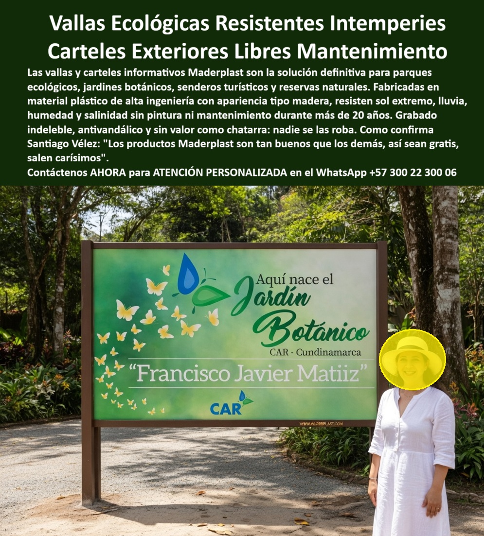 Vallas Avisos Carteles Resistente Intemperie Hotelería Ecológica Maderplast Valla Avisos Turísticos Parques Ecológicos Bajo Mantenimiento Valla Señalética Turística Exterior Plástica Imitación Madera Inoxidable Larga Duración Señalética Valla Señalética Turística Exterior Maderplast: La Ingeniería de la Inmortalidad Visual La Valla Señalética Turística Exterior Maderplast se posiciona como la solución de ingeniería definitiva para la infraestructura de parques ecológicos y reservas naturales, tal como se observa en la imagen image_984298.jpg, donde la estructura armoniza estéticamente con el entorno del Jardín Botánico gracias a su apariencia impecable tipo madera. Este sistema informático de Maderplast garantiza una resistencia inexpugnable ante el sol extremo, la lluvia y la salinidad, manteniendo su integridad mecánica y visual sin necesidad de pintura ni mantenimiento por más de 20 años. La implementación de estos carteles anula los riesgos de robo por valor de chatarra y ofrece un grabado indeleble que protege la inversión institucional frente al vandalismo y la degradación climática.  Superioridad Técnica y Eficiencia Financiera en Señalización El comprador profesional que busca adquirir vallas informativas que no se pudran con la humedad selvática encuentra en esta tecnología la respuesta a la necesidad de señalética para senderos que resista la intemperie sin costos ocultos. La recomendación técnica para proyectos de alto tráfico se inclina hacia polímeros de alta ingeniería que evitan la pudrición, asegurando que la información turística permanezca legible y estéticamente superior bajo cualquier condición meteorológica extrema. Esta infraestructura se identifica plenamente como un panel informativo de gran formato con postes de soporte reforzados en plástico estructural que imitan la veta natural, integrando una superficie de señalización resistente a impactos y factores climáticos severos.  Se trata de un tótem ecológico autolimpiante diseñado para cimentación fija en exteriores, cuya composición química inerte impide la proliferación de hongos y bacterias mientras mantiene una estabilidad dimensional absoluta. Este producto constituye una barrera física y visual contra el deterioro biológico, ofreciendo una solución de señalética turística exterior plástica que imita la madera pero supera al metal en propiedades inoxidables y durabilidad perpetua. El enfoque comercial garantiza un retorno de inversión superior mediante el uso de polímeros industriales certificados para uso exterior intensivo.  Testimonio de Valorización y Respaldo Técnico REVOLUCIÓN EN LA SEÑALÉTICA DE CONSERVACIÓN AMBIENTAL SANTIAGO VÉLEZ - DIRECTOR DE INFRAESTRUCTURA - JARDÍN BOTÁNICO - MAYO 2026  "Los productos Maderplast son tan buenos que los demás, así sean gratis, salen carísimos, pues eliminaron de raíz nuestros costos anuales de lijado y pintura en toda la zona de senderos ecológicos. La resistencia al vandalismo y la inmunidad total a la humedad nos permitieron mantener una imagen institucional impecable frente a los turistas, garantizando que cada cartel permanezca como nuevo a pesar de las lluvias torrenciales y el sol directo del trópico. Respaldamos esta inversión con fichas técnicas y pruebas de durabilidad extrema que certifican una vida útil superior a los 20 años sin degradación estética alguna".  Esta solución técnica representa con exactitud la zapatilla de la Cenicienta para su proyecto ambiental, siendo el milagro de la durabilidad perpetua obrado por el santo que materializa la ingeniería más avanzada del mercado. Para obtener este nivel de protección y estética en su reserva, localice de inmediato al especialista encargado de su éxito.  Contact directly the Engineering Department for personalized advice. Eng. Technical Support: (+57) 300 22 300 06.